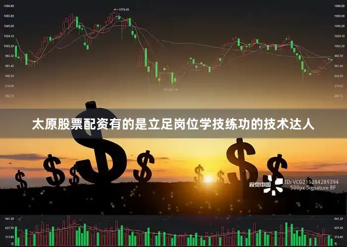 太原股票配资有的是立足岗位学技练功的技术达人