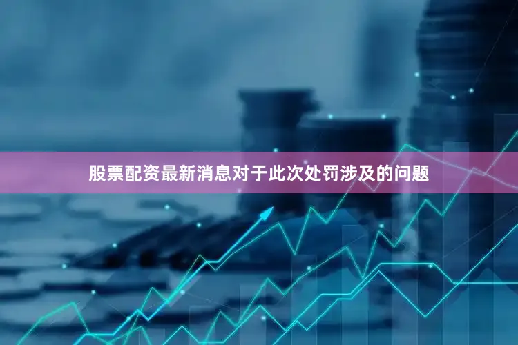 股票配资最新消息对于此次处罚涉及的问题