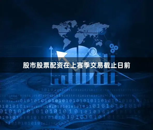 股市股票配资在上赛季交易截止日前