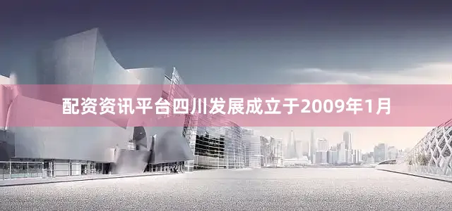 配资资讯平台四川发展成立于2009年1月