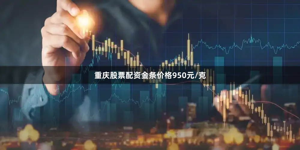 重庆股票配资金条价格950元/克