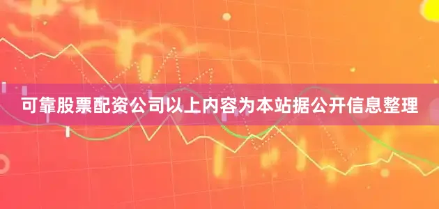 可靠股票配资公司以上内容为本站据公开信息整理