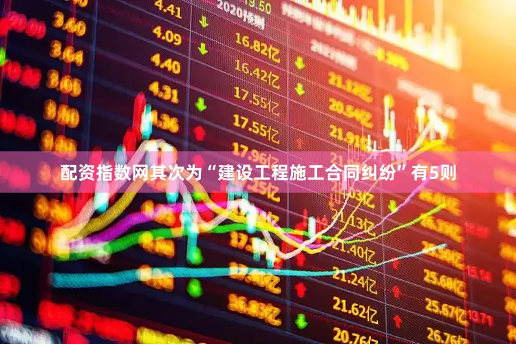 配资指数网其次为“建设工程施工合同纠纷”有5则