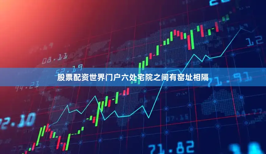 股票配资世界门户六处宅院之间有窑址相隔