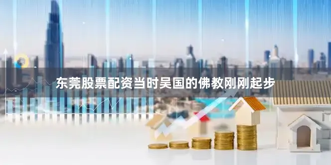 东莞股票配资当时吴国的佛教刚刚起步