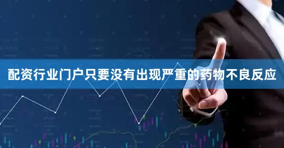 配资行业门户只要没有出现严重的药物不良反应