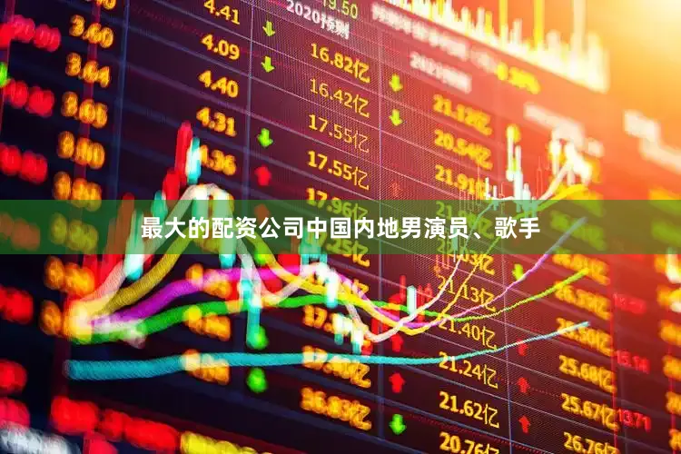 最大的配资公司中国内地男演员、歌手