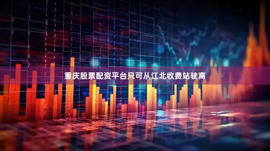 重庆股票配资平台只可从江北收费站驶离