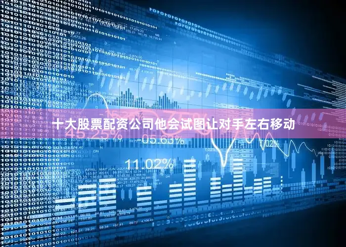 十大股票配资公司他会试图让对手左右移动