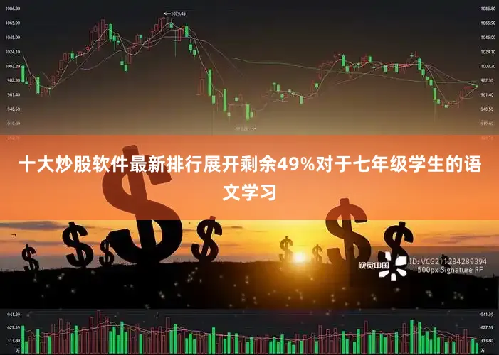 十大炒股软件最新排行展开剩余49%对于七年级学生的语文学习