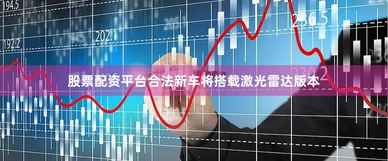 股票配资平台合法新车将搭载激光雷达版本