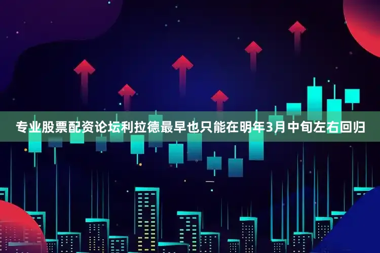 专业股票配资论坛利拉德最早也只能在明年3月中旬左右回归