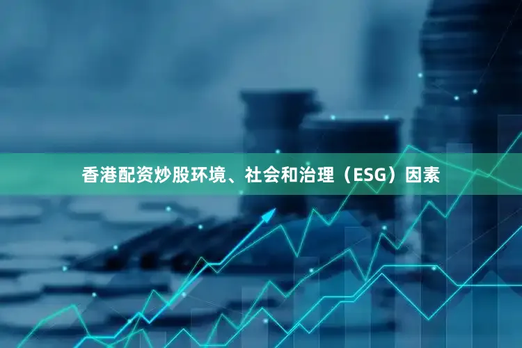 香港配资炒股环境、社会和治理（ESG）因素