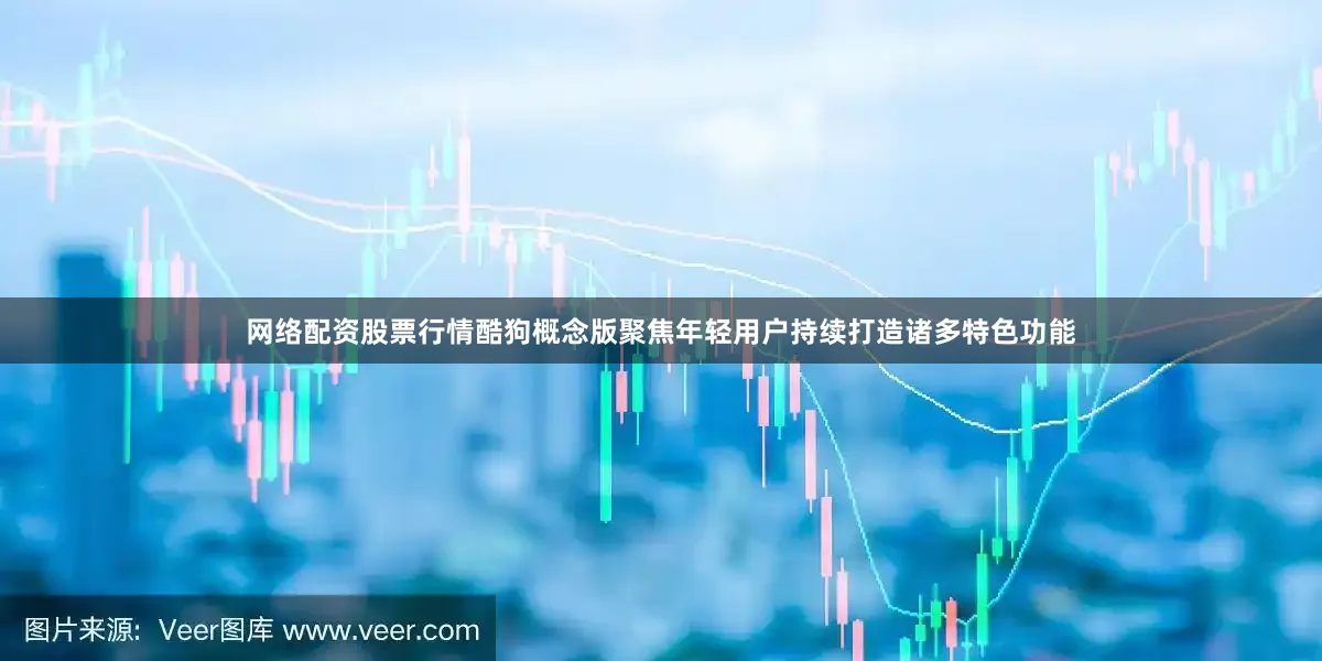 网络配资股票行情酷狗概念版聚焦年轻用户持续打造诸多特色功能