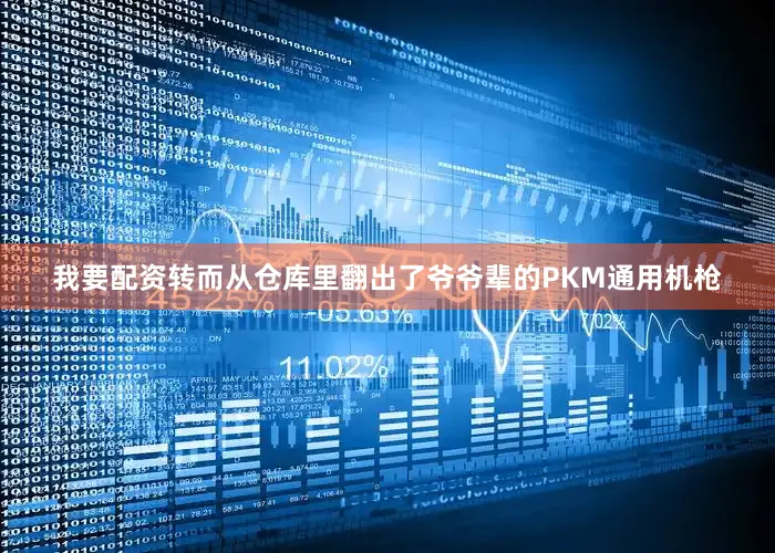 我要配资转而从仓库里翻出了爷爷辈的PKM通用机枪