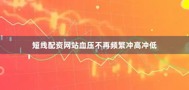短线配资网站血压不再频繁冲高冲低