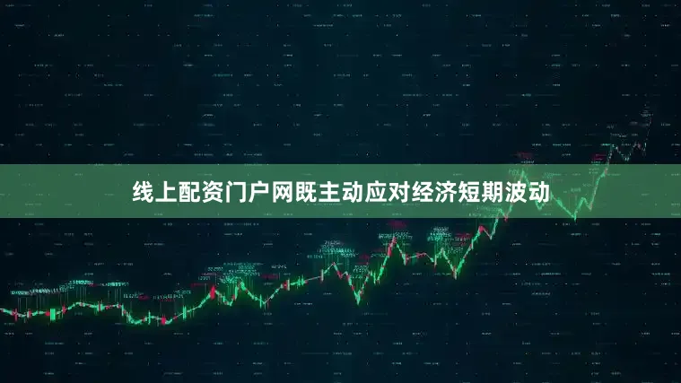线上配资门户网既主动应对经济短期波动