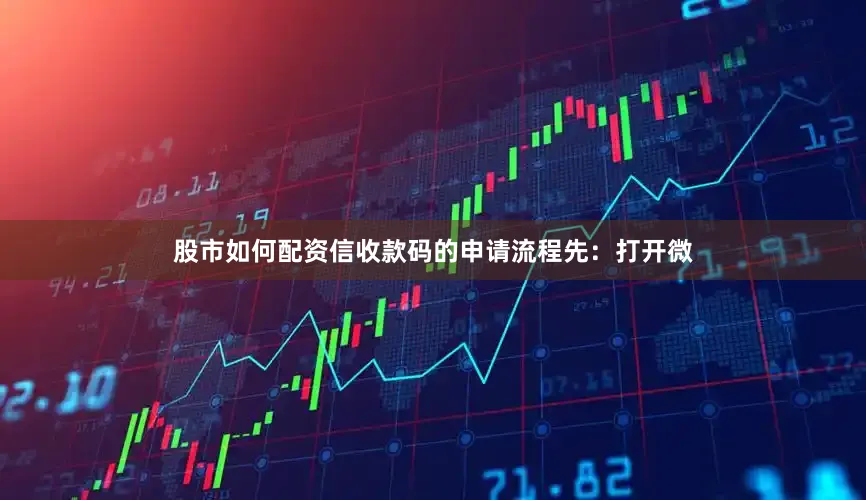 股市如何配资信收款码的申请流程先：打开微