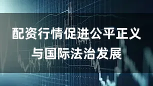 配资行情促进公平正义与国际法治发展