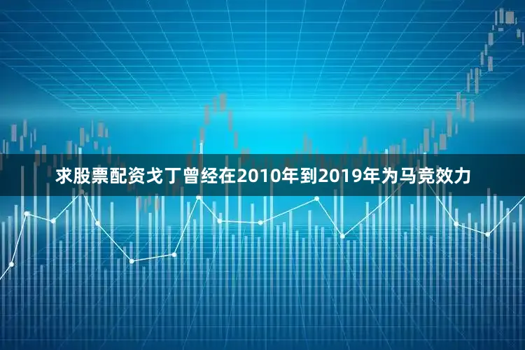 求股票配资戈丁曾经在2010年到2019年为马竞效力