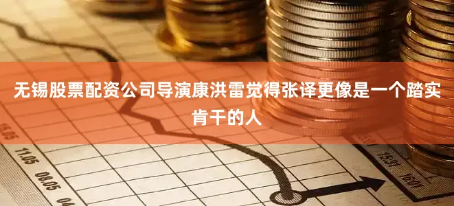 无锡股票配资公司导演康洪雷觉得张译更像是一个踏实肯干的人