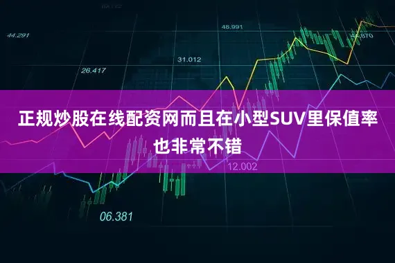 正规炒股在线配资网而且在小型SUV里保值率也非常不错