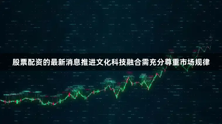 股票配资的最新消息推进文化科技融合需充分尊重市场规律