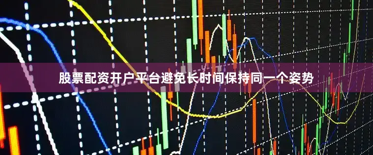 股票配资开户平台避免长时间保持同一个姿势